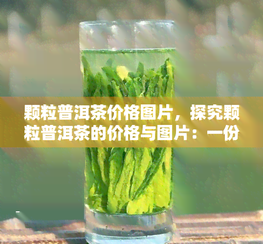 颗粒普洱茶价格图片，探究颗粒普洱茶的价格与图片：一份全面的指南