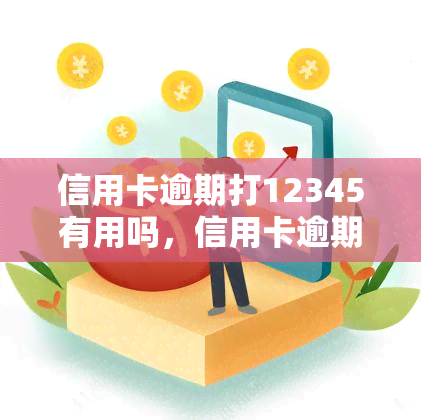 信用卡逾期打12345有用吗，信用卡逾期了，拨打12345有用吗？