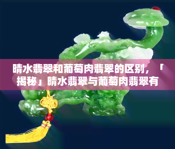 晴水翡翠和葡萄肉翡翠的区别，「揭秘」晴水翡翠与葡萄肉翡翠有何不同之处？