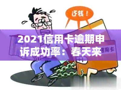 2021信用卡逾期申诉成功率：春天来临，掌握申诉技巧是关键！