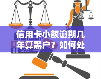 信用卡小额逾期几年算黑户？如何处理已还清的小额逾期？