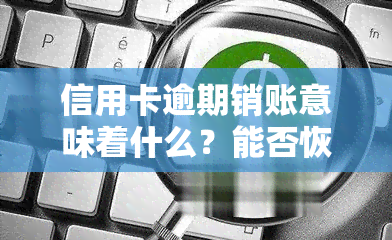 信用卡逾期销账意味着什么？能否恢复逾期注销的信用卡及记录？逾期后如何撤销注销？