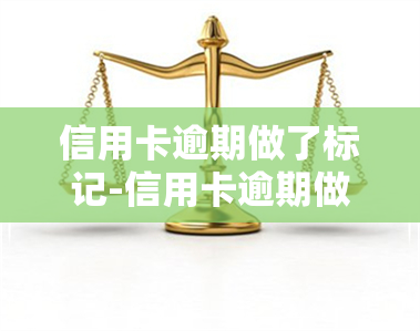 信用卡逾期做了标记-信用卡逾期做了标记怎么办