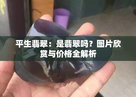 平生翡翠：是翡翠吗？图片欣赏与价格全解析