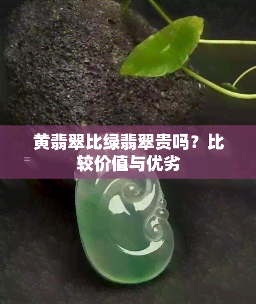 黄翡翠比绿翡翠贵吗？比较价值与优劣