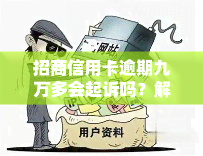 招商信用卡逾期九万多会起诉吗？解决办法及影响深度解析