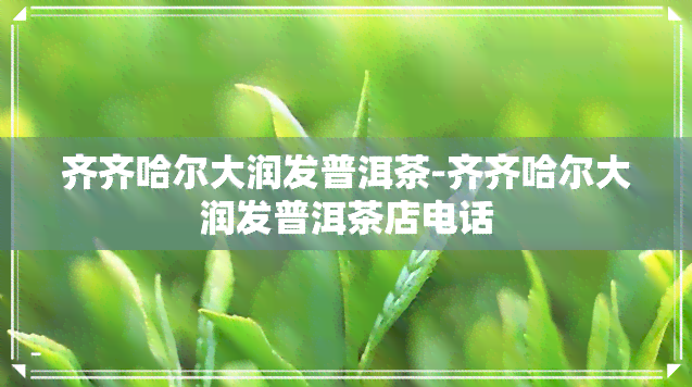 齐齐哈尔大润发普洱茶-齐齐哈尔大润发普洱茶店电话