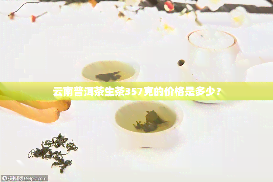 云南普洱茶生茶357克的价格是多少？