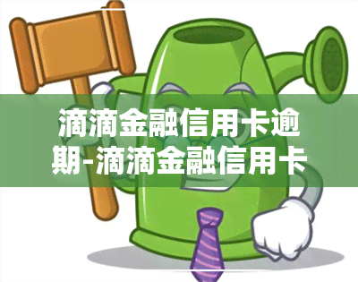 滴滴金融信用卡逾期-滴滴金融信用卡逾期怎么办