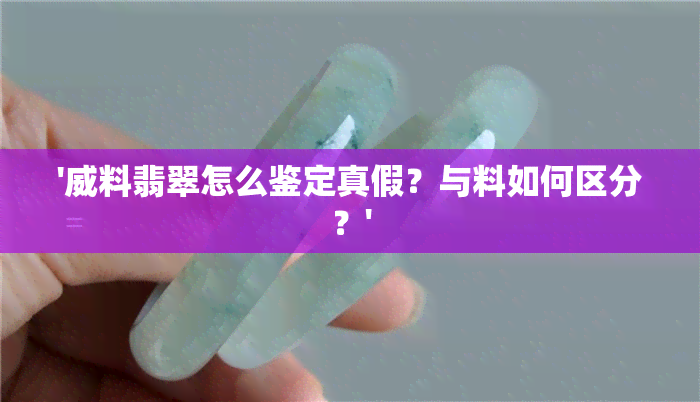 '威料翡翠怎么鉴定真假？与料如何区分？'