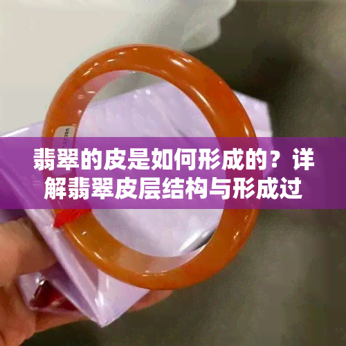 翡翠的皮是如何形成的？详解翡翠皮层结构与形成过程