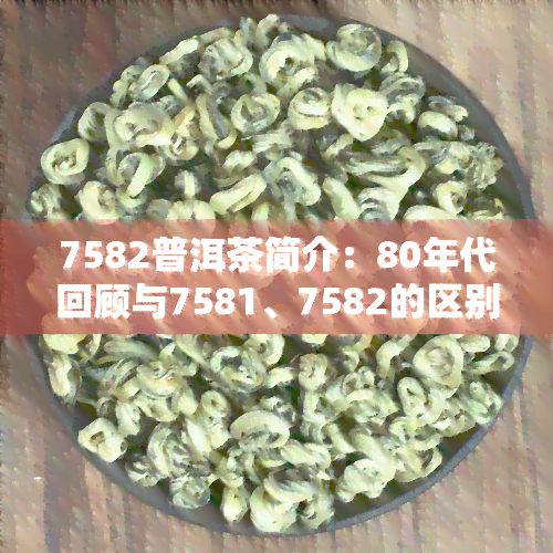 7582普洱茶简介：80年代回顾与7581、7582的区别解析