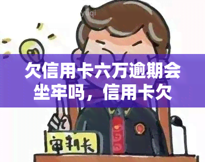 欠信用卡六万逾期会坐牢吗，信用卡欠款6万元逾期未还，是否会因此坐牢？