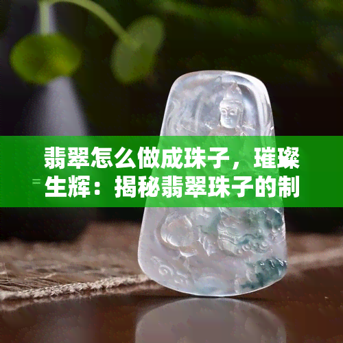 翡翠怎么做成珠子，璀璨生辉：揭秘翡翠珠子的制作过程