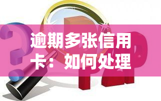 逾期多张信用卡：如何处理及后果分析