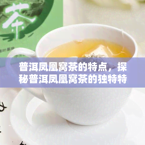 普洱凤凰窝茶的特点，探秘普洱凤凰窝茶的独特特点