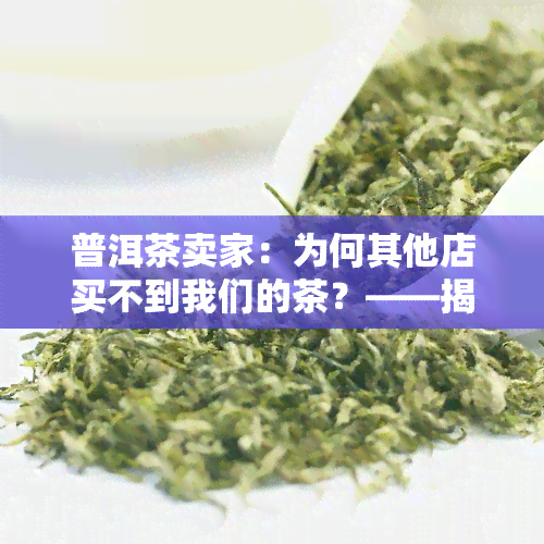 普洱茶卖家：为何其他店买不到我们的茶？——揭秘普洱茶销售平台与独特之处