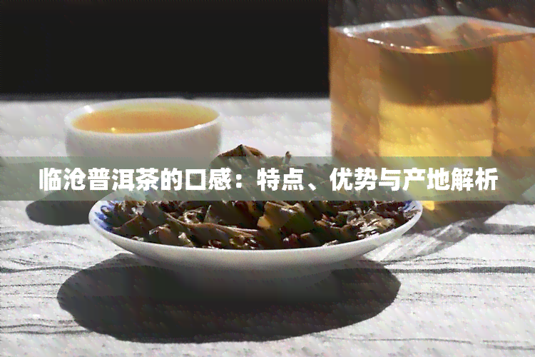 临沧普洱茶的口感：特点、优势与产地解析