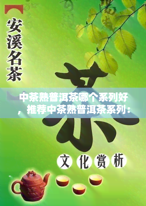 中茶熟普洱茶哪个系列好，推荐中茶熟普洱茶系列：哪个最适合你？