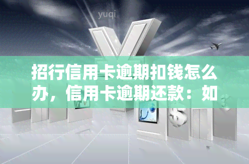 招行信用卡逾期扣钱怎么办，信用卡逾期还款：如何解决招行扣款问题？