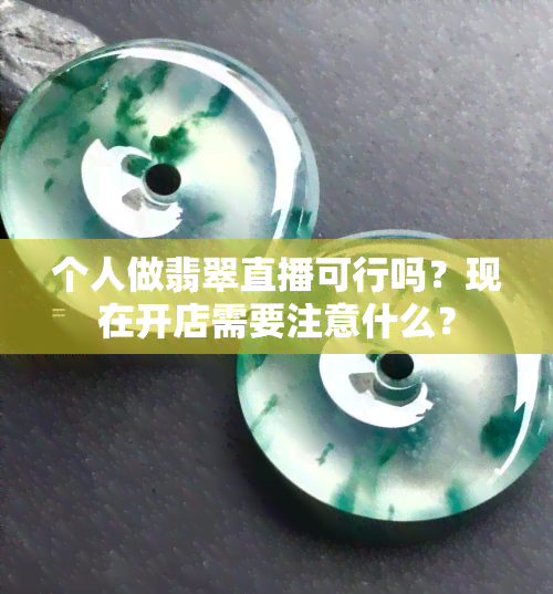 个人做翡翠直播可行吗？现在开店需要注意什么？