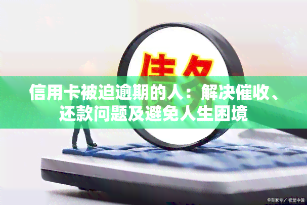 信用卡被迫逾期的人：解决、还款问题及避免人生困境