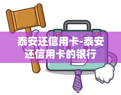 泰安还信用卡-泰安还信用卡的银行