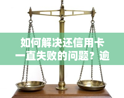 如何解决还信用卡一直失败的问题？逾期会带来什么后果？