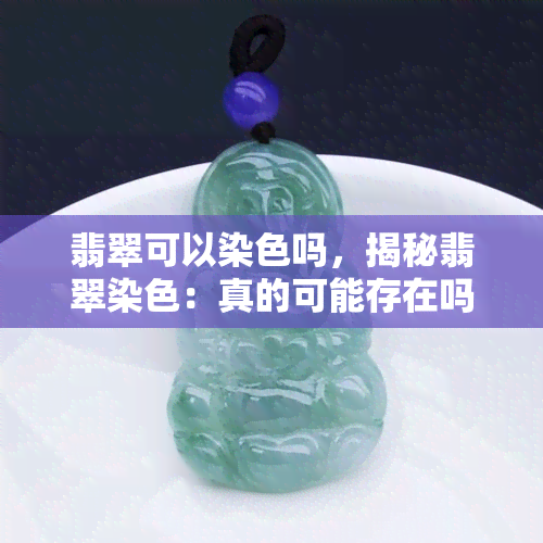 翡翠可以染色吗，揭秘翡翠染色：真的可能存在吗？