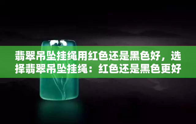 翡翠吊坠挂绳用红色还是黑色好，选择翡翠吊坠挂绳：红色还是黑色更好？