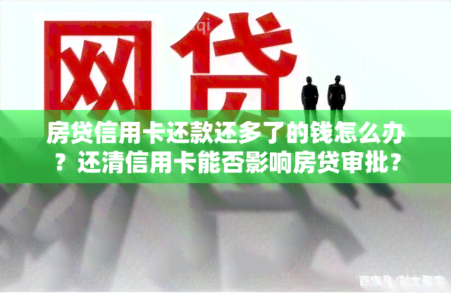 房贷信用卡还款还多了的钱怎么办？还清信用卡能否影响房贷审批？