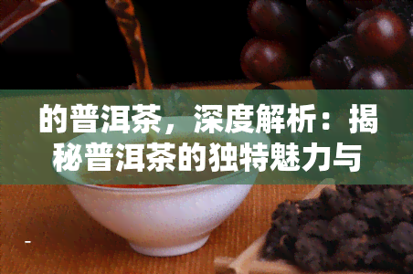 的普洱茶，深度解析：揭秘普洱茶的独特魅力与制作工艺