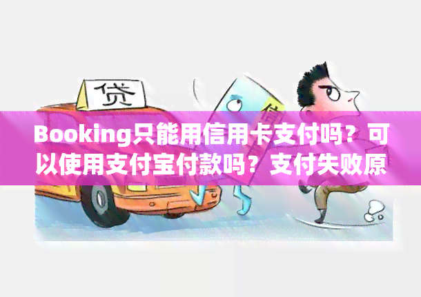 Booking只能用信用卡支付吗？可以使用支付宝付款吗？支付失败原因是什么？