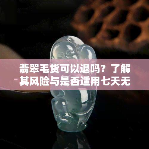 翡翠毛货可以退吗？了解其风险与是否适用七天无理由退货政策