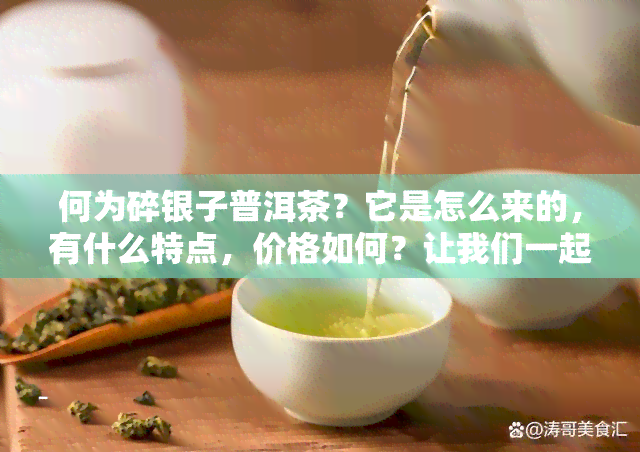 何为碎银子普洱茶？它是怎么来的，有什么特点，价格如何？让我们一起来了解碎银子普洱茶。