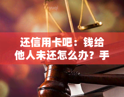 还信用卡吧：钱给他人未还怎么办？手续费如何计算？