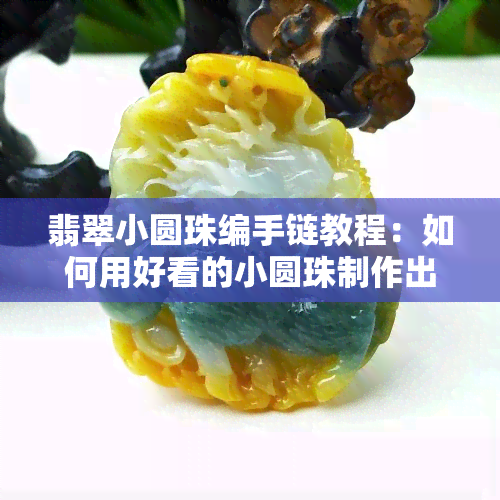 翡翠小圆珠编手链教程：如何用好看的小圆珠制作出精致的手链或手串？看这里！