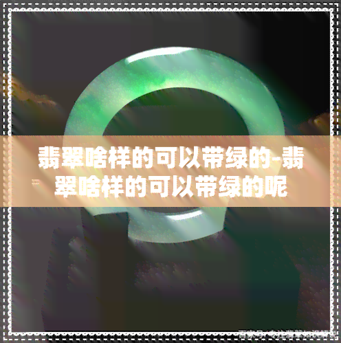 翡翠啥样的可以带绿的-翡翠啥样的可以带绿的呢