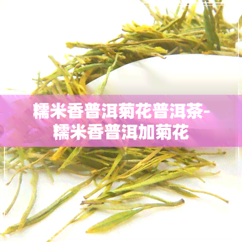 糯米香普洱菊花普洱茶-糯米香普洱加菊花