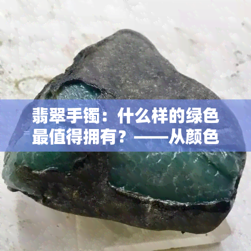 翡翠手镯：什么样的绿色最值得拥有？——从颜色到收藏价值全面解析