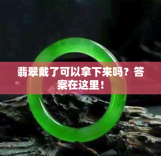 翡翠戴了可以拿下来吗？答案在这里！