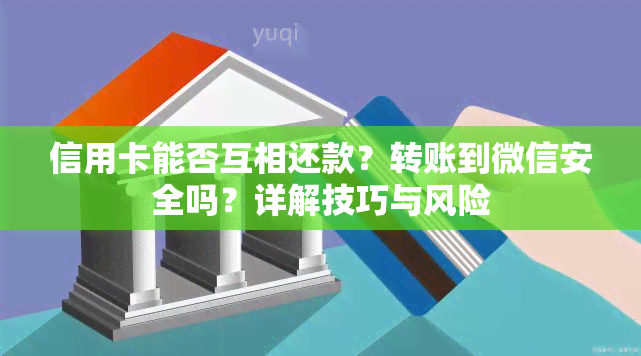 信用卡能否互相还款？转账到微信安全吗？详解技巧与风险