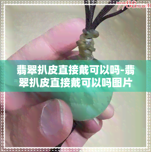 翡翠扒皮直接戴可以吗-翡翠扒皮直接戴可以吗图片