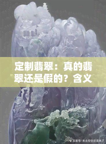 定制翡翠：真的翡翠还是假的？含义、好处及制作时间解析