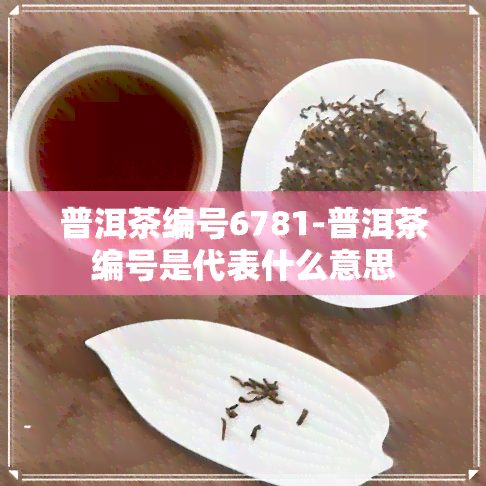 普洱茶编号6781-普洱茶编号是代表什么意思