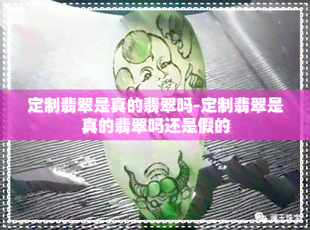 定制翡翠是真的翡翠吗-定制翡翠是真的翡翠吗还是假的