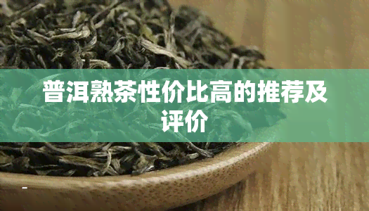 普洱熟茶性价比高的推荐及评价