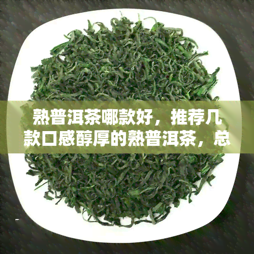 熟普洱茶哪款好，推荐几款口感醇厚的熟普洱茶，总有一款适合你！