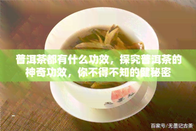 普洱茶都有什么功效，探究普洱茶的神奇功效，你不得不知的健秘密