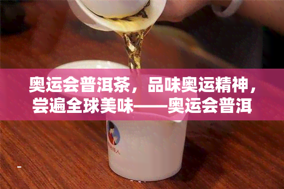 奥运会普洱茶，品味奥运精神，尝遍全球美味——奥运会普洱茶惊艳亮相！